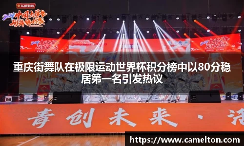 重庆街舞队在极限运动世界杯积分榜中以80分稳居第一名引发热议
