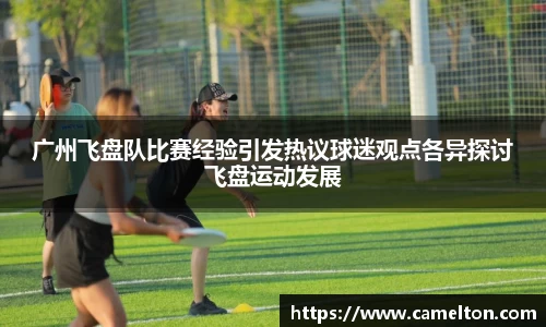 广州飞盘队比赛经验引发热议球迷观点各异探讨飞盘运动发展