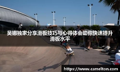 吴娜独家分享滑板技巧与心得体会助你快速提升滑板水平