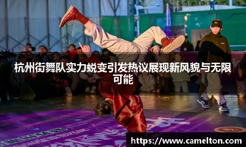 杭州街舞队实力蜕变引发热议展现新风貌与无限可能