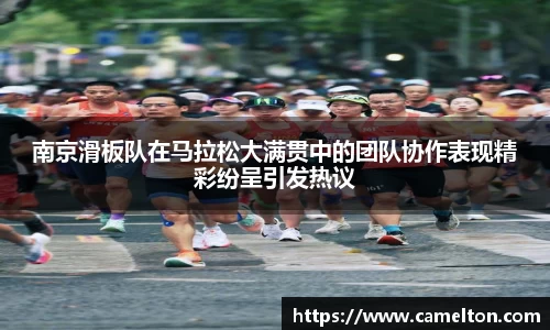 南京滑板队在马拉松大满贯中的团队协作表现精彩纷呈引发热议
