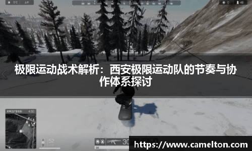极限运动战术解析：西安极限运动队的节奏与协作体系探讨