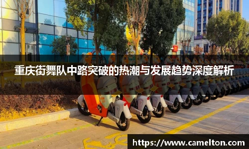 重庆街舞队中路突破的热潮与发展趋势深度解析