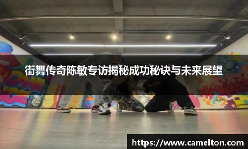 街舞传奇陈敏专访揭秘成功秘诀与未来展望