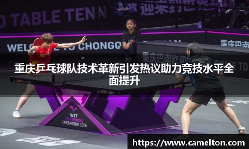重庆乒乓球队技术革新引发热议助力竞技水平全面提升