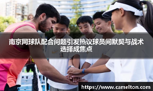 南京网球队配合问题引发热议球员间默契与战术选择成焦点