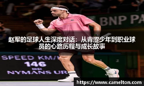 赵军的足球人生深度对话：从青涩少年到职业球员的心路历程与成长故事